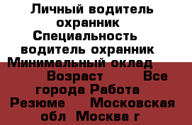 Личный водитель охранник › Специальность ­  водитель-охранник › Минимальный оклад ­ 85 000 › Возраст ­ 43 - Все города Работа » Резюме   . Московская обл.,Москва г.